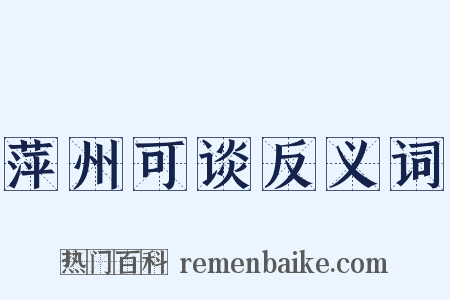 萍州可谈反义词是什么意思的图片